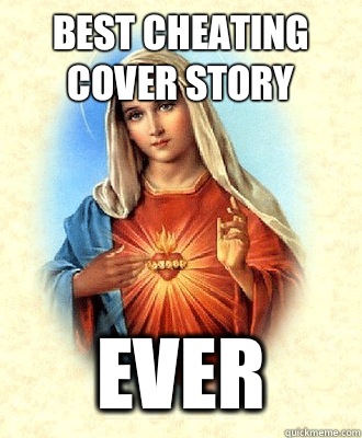 Best cheating cover story Ever  Scumbag Virgin Mary