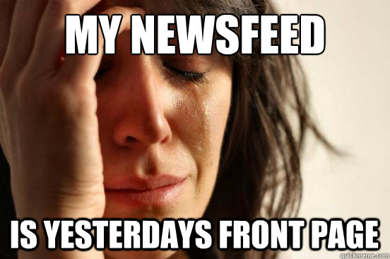 My Newsfeed Is yesterdays front page  First World Problems