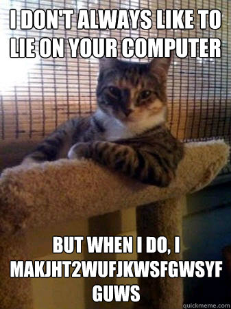I don't always like to lie on your computer But when I do, I makjht2wufjkwsfgwsyfguws  The Most Interesting Cat in the World