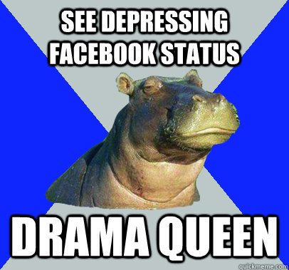 See depressing facebook status drama queen - See depressing facebook status drama queen  Skeptical Hippo