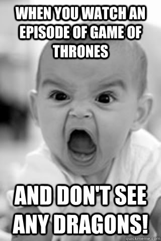 When you watch an episode of Game of Thrones And don't see any dragons! - When you watch an episode of Game of Thrones And don't see any dragons!  GoT - Dragons