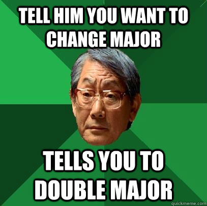 Tell him you want to change major tells you to double major - Tell him you want to change major tells you to double major  High Expectations Asian Father