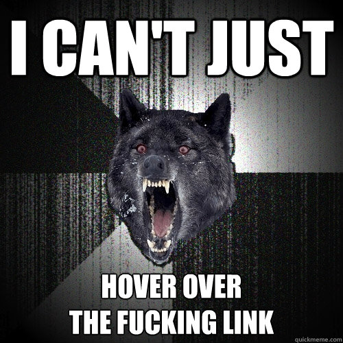 I can't just hover over
the fucking link  Insanity Wolf