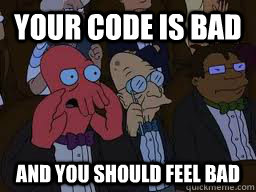 Your code is bad and you should feel bad  Zoidberg