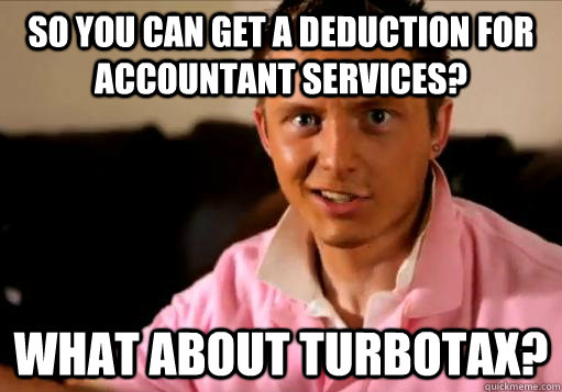 So you can get a deduction for accountant services? What about TurboTax? - So you can get a deduction for accountant services? What about TurboTax?  Rising 3L