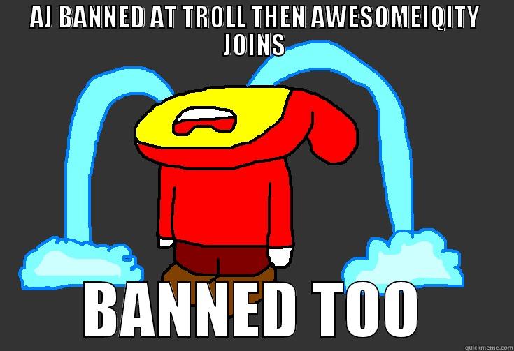 AJ BANNED AT TROLL THEN AWESOMEIQITY JOINS BANNED TOO Misc