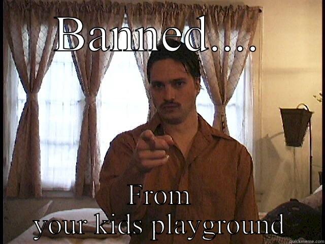 BANNED.... FROM YOUR KIDS PLAYGROUND Misc
