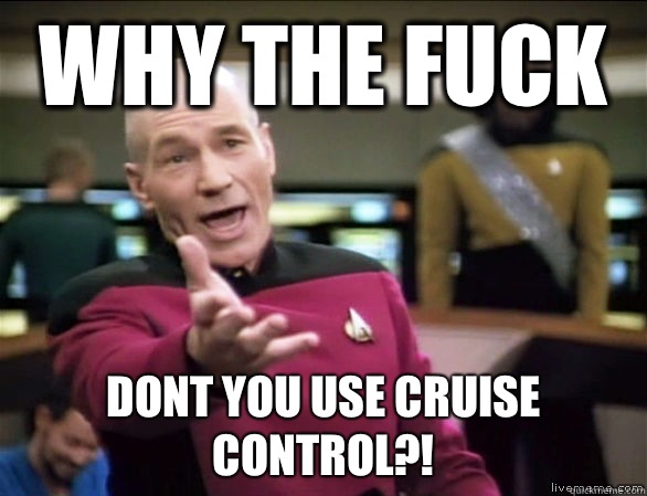 why the fuck Dont you use cruise control?!  Annoyed Picard HD
