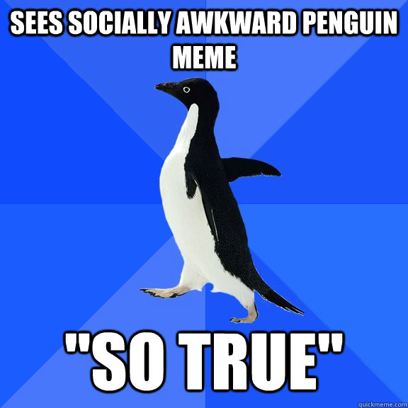 sees socially awkward penguin meme 