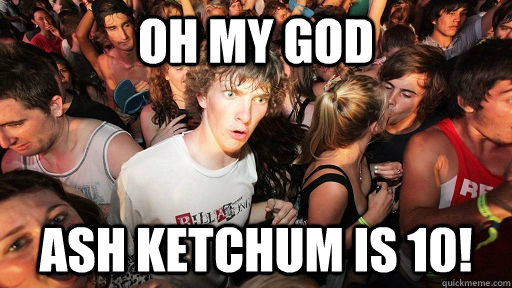 Oh my god ASH KETCHUM IS 10!  Sudden Clarity Clarence