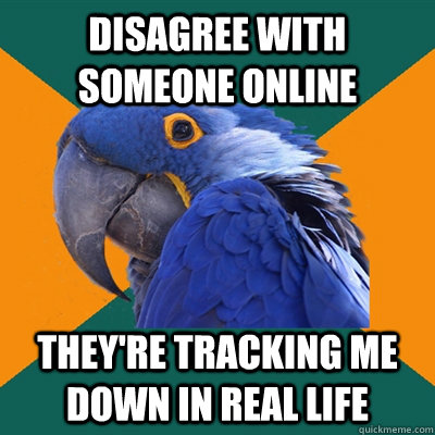 Disagree with someone online They're tracking me down in real life  Paranoid Parrot
