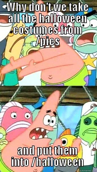 WHY DON'T WE TAKE ALL THE HALLOWEEN COSTUMES FROM /PICS AND PUT THEM INTO /HALLOWEEN Push it somewhere else Patrick