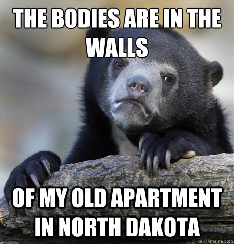 The bodies are in the
walls  Of my old apartment in North Dakota - The bodies are in the
walls  Of my old apartment in North Dakota  Confession Bear
