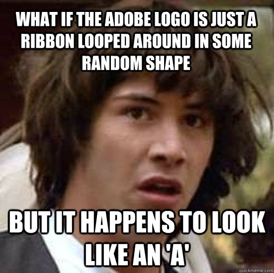 What if the Adobe logo is just a ribbon looped around in some random shape but it happens to look like an 'a' - What if the Adobe logo is just a ribbon looped around in some random shape but it happens to look like an 'a'  conspiracy keanu