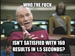 who the fuck isn't satisfied with 160 results in 1.5 seconds?  Annoyed Picard