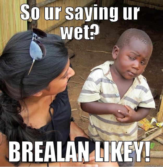 SO UR SAYING UR WET? BREALAN LIKEY! Skeptical Third World Kid