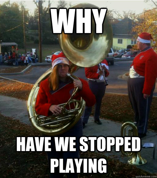 Why have we stopped playing - Why have we stopped playing  Infuriated Female Tuba