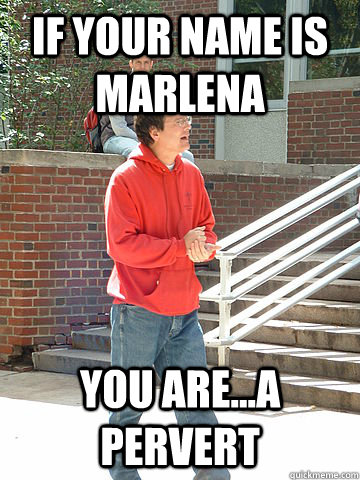 IF YOUR NAME IS MARLENA YOU ARE...A PERVERT  Willard Preacher