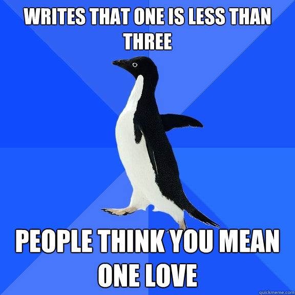Writes that one is less than three People think you mean one love  Socially Awkward Penguin