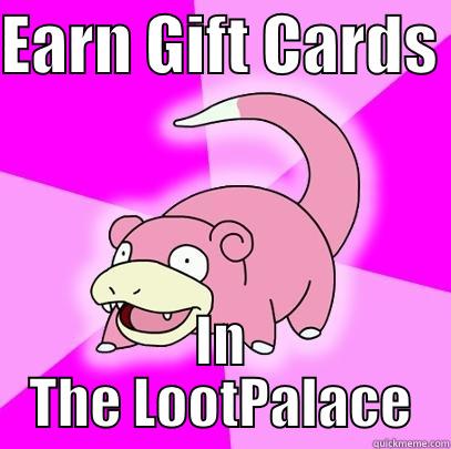 Loot Palace - EARN GIFT CARDS  IN THE LOOTPALACE Slowpoke