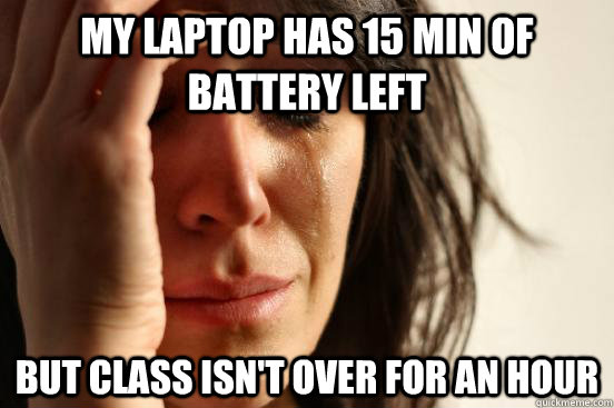 My laptop has 15 min of battery left but class isn't over for an hour  First World Problems