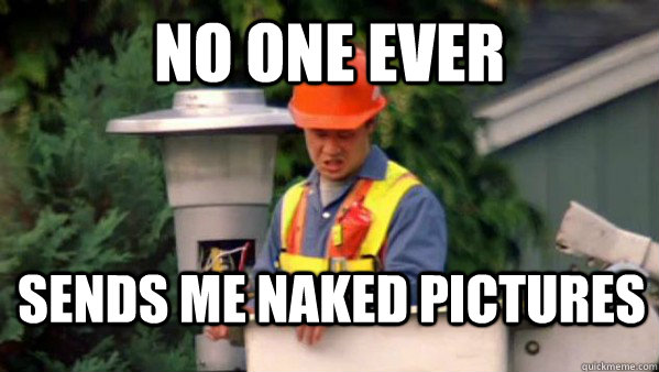 No one ever  sends me naked pictures  