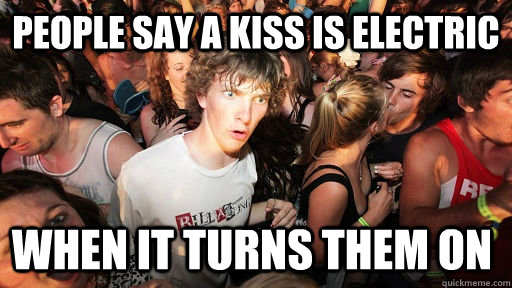 People say a kiss is electric when it turns them on  Sudden Clarity Clarence