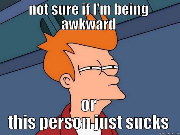 NOT SURE IF I'M BEING AWKWARD OR THIS PERSON JUST SUCKS Futurama Fry
