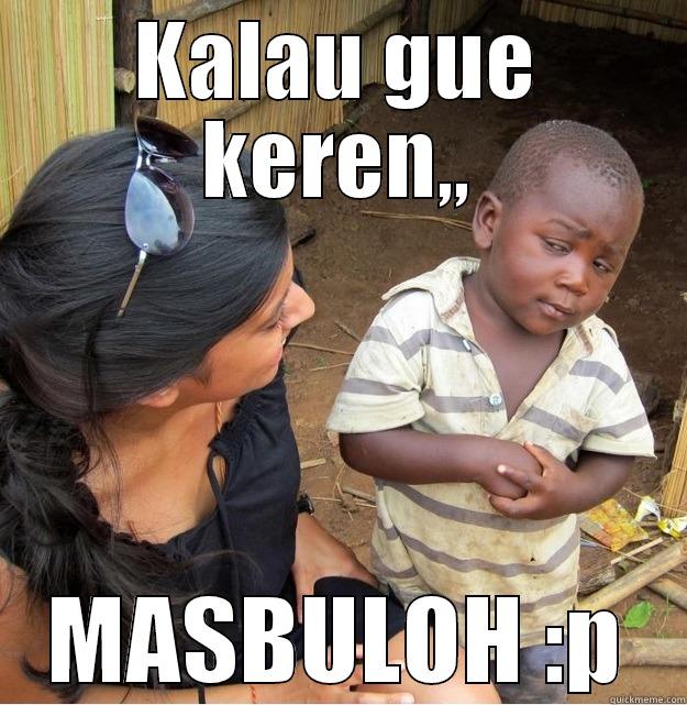 KALAU GUE KEREN,, MASBULOH :P Skeptical Third World Kid