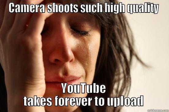 CAMERA SHOOTS SUCH HIGH QUALITY YOUTUBE TAKES FOREVER TO UPLOAD First World Problems