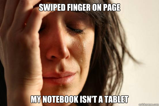 Swiped finger on page MY NOTEBOOK ISN'T A TABLET  First World Problems