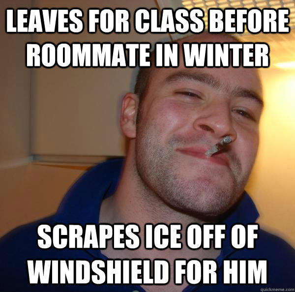 Leaves for class before roommate in winter scrapes ice off of windshield for him - Leaves for class before roommate in winter scrapes ice off of windshield for him  Good Guy Greg 