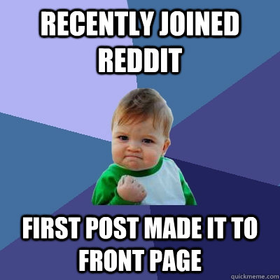 Recently joined reddit first post made it to front page - Recently joined reddit first post made it to front page  Success Kid