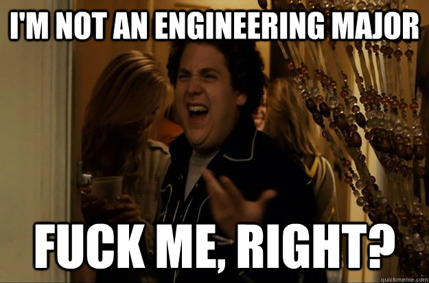 I'm not an engineering major Fuck Me, Right? - I'm not an engineering major Fuck Me, Right?  Fuck Me, Right