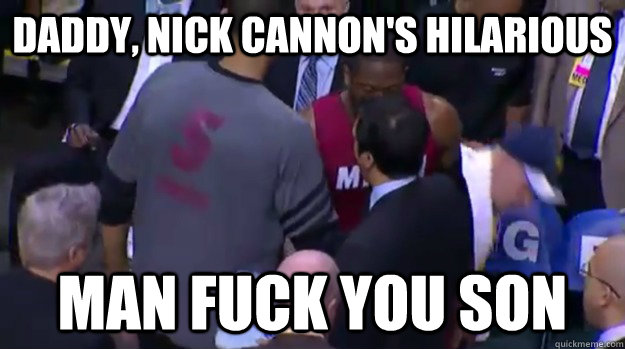 Daddy, nick cannon's hilarious Man Fuck you son  