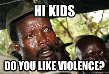 Hi Kids do you like violence?  Scumbag Kony