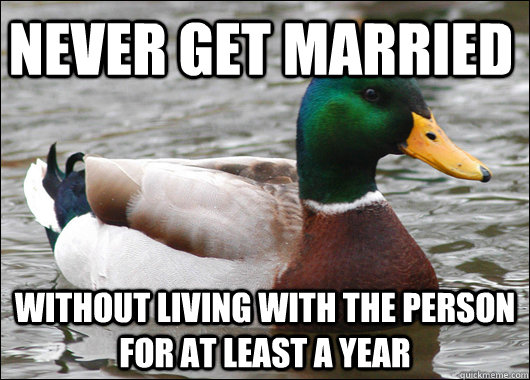 never get married without living with the person for at least a year  Actual Advice Mallard