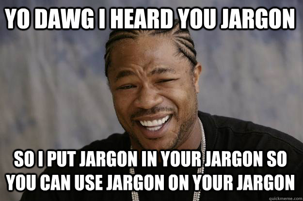 YO DAWG I HEARD YOU JARGON so I put jargon in your jargon so you can use jargon on your jargon  Xzibit meme