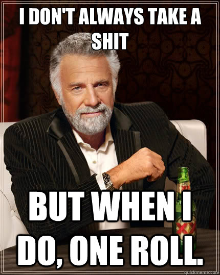 I don't always take a shit But when i do, one roll.  The Most Interesting Man In The World