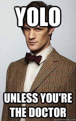 YOLO Unless you're The Doctor - YOLO Unless you're The Doctor  YOLO Unless Youre The Doctor