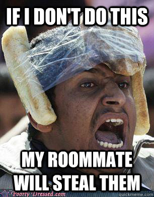 if i don't do this my roommate will steal them  