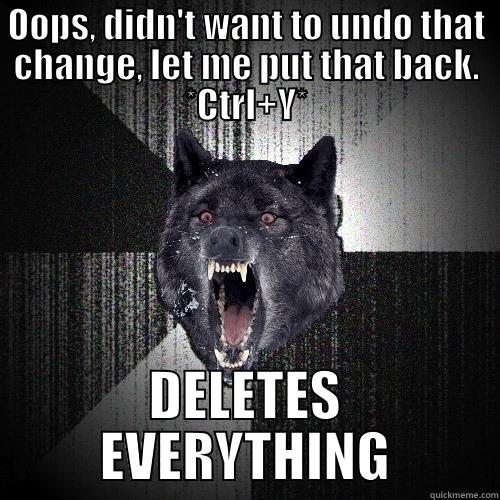 OOPS, DIDN'T WANT TO UNDO THAT CHANGE, LET ME PUT THAT BACK. *CTRL+Y* DELETES EVERYTHING Insanity Wolf
