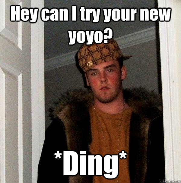 Hey can I try your new yoyo? *Ding* - Hey can I try your new yoyo? *Ding*  Scumbag Steve