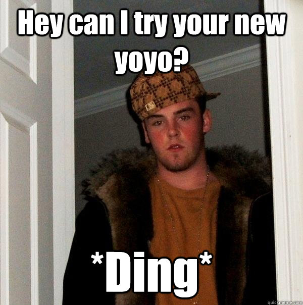 Hey can I try your new yoyo? *Ding*  Scumbag Steve
