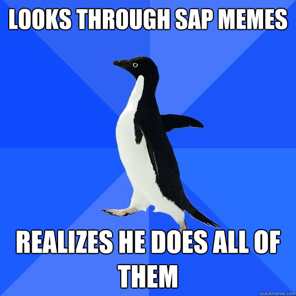 Looks Through SAP MEMES Realizes he does all of them  Socially Awkward Penguin