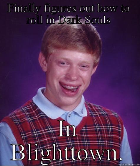 FINALLY FIGURES OUT HOW TO ROLL IN DARK SOULS IN BLIGHTTOWN. Bad Luck Brian