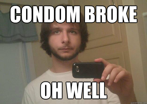 Condom Broke Oh well  