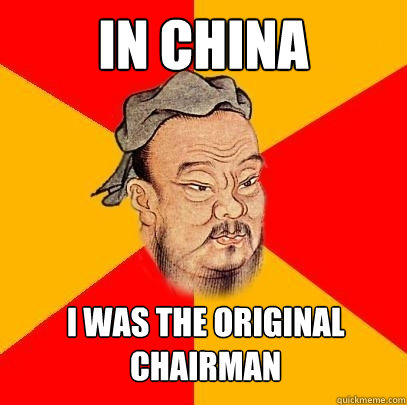 In China i was the original chairman  Confucius says