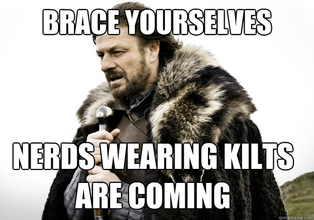 brace yourselves Nerds wearing kilts are Coming - brace yourselves Nerds wearing kilts are Coming  brace yourself the soccer updates are coming