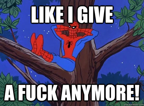 Like I give a fuck anymore! - Like I give a fuck anymore!  Spider man